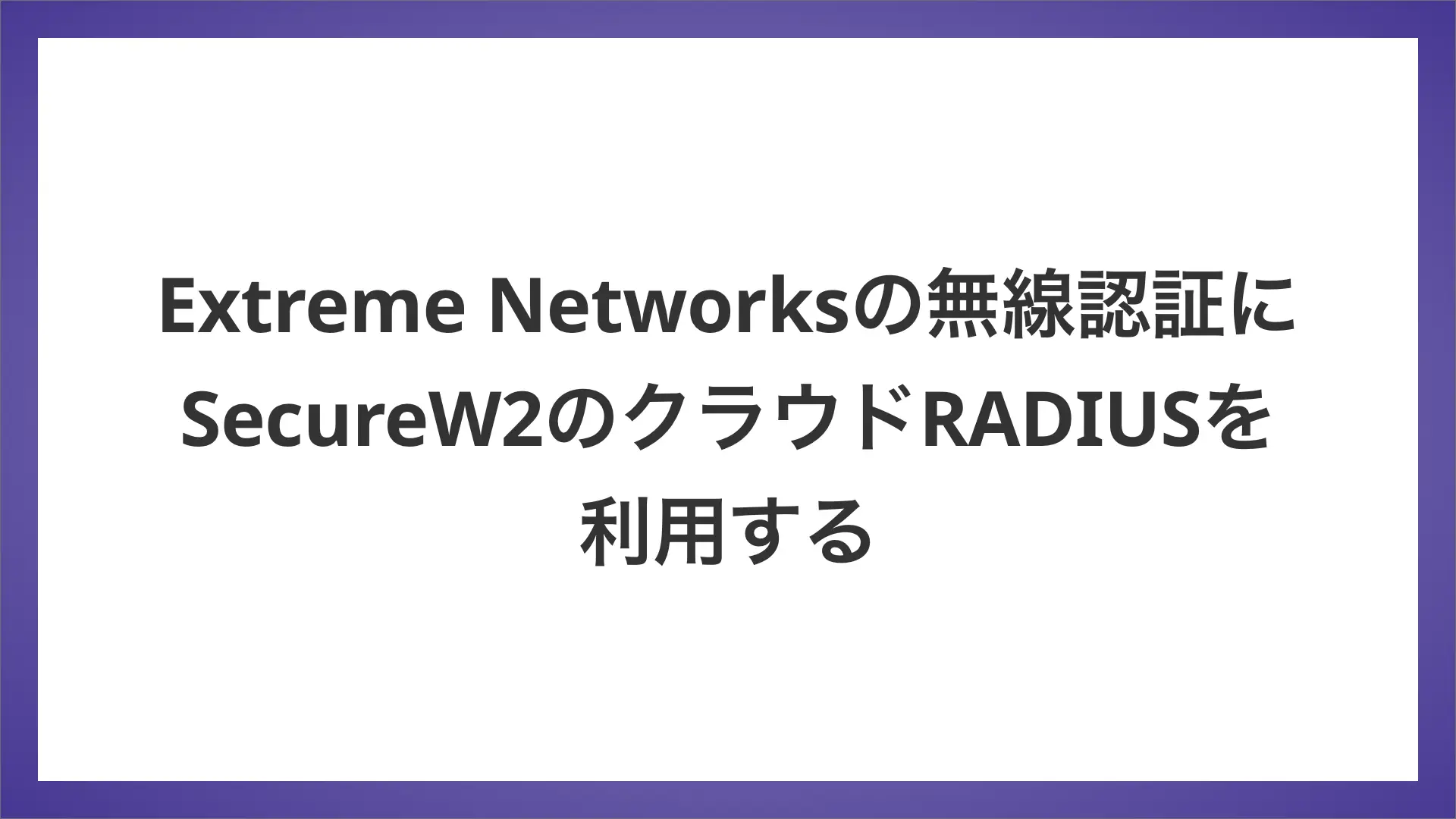 Extreme Networksの無線認証にSecureW2のクラウドRADIUSを利用してみた